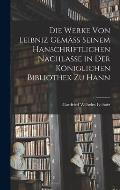 Die Werke von Leibniz Gem?ss Seinem Hanschriftlichen Nachlasse in der K?niglichen Bibliothek zu Hann