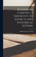 Alexander Campbell's Theology, Its Sources and Historical Setting