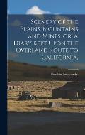 Scenery of the Plains, Mountains and Mines, or, A Diary Kept Upon the Overland Route to California,