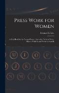Press Work for Women: A Text Book for the Young Woman Journalist. What to Write, How to Write It, and Where to Send It