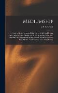 Mediumship: A Course of Seven Lectures: Delivered at the Mount Pleasant Park Camp-Meeting, During the Month of August, 1888. Also,