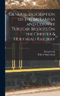 General Description of the Britannia and Conway Tubular Bridges On the Chester & Holyhead Railway
