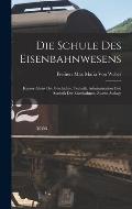 Die Schule Des Eisenbahnwesens: Kurzer Abriss Der Geschichte, Technik, Administration Und Statistik Der Eisenbahnen, Zweite Auflage