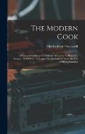 The Modern Cook: A Practical Guide to the Culinary Art in All Its Branches, Adapted As Well for the Largest Establishments As for the U