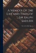 A Memoir of the Life and Times of ... Sir Ralph Sadleir