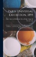 Paris Universal Exhibition, 1855: Catalogue of the Works Exhibited in the British Section of the Exhibition, in French and English; Together With Exhi