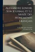 Alexandre Lenoir, Son Journal Et Le Mus?e Des Monuments Fran?ais