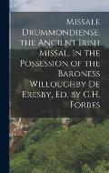 Missale Drummondiense. the Ancient Irish Missal, in the Possession of the Baroness Willoughby De Eresby, Ed. by G.H. Forbes