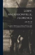Libby, Andersonville, Florence: The Capture, Imprisonment, Escape and Rescue of John Harrold. a Union Soldier in the War of the Rebellion