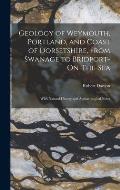 Geology of Weymouth, Portland, and Coast of Dorsetshire, From Swanage to Bridport-On-The-Sea: With Natural History and Archaeological Notes