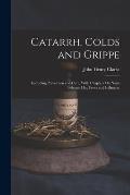 Catarrh, Colds and Grippe: Including Prevention and Cure, With Chapters On Nasal Polypus, Hay Fever and Influenza