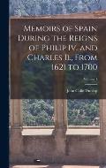 Memoirs of Spain During the Reigns of Philip Iv. and Charles Ii., From 1621 to 1700; Volume 1