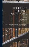 The Life of Richard Bentley, D.D.: Master of Trinity College, and Regius Professor of Divinity in the University of Cambridge; Volume 1