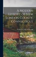A Modern History of New London County, Connecticut; Volume 1