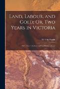 Land, Labour, and Gold; Or, Two Years in Victoria: With Visits to Sydney and Van Diemen's Land