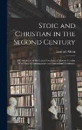 Stoic and Christian in the Second Century: A Comparison of the Ethical Teaching of Marcus Aurelius With That of Contemporary and Antecedent Christiani