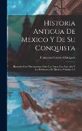 Historia Antigua De Mexico Y De Su Conquista: Ilustrada Con Disertaciones Sobre La Tierra, Los Animales Y Los Habitantes De Mexico, Volumes 1-2