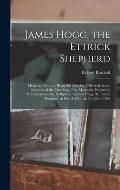 James Hogg, the Ettrick Shepherd: Memorial Volume, Being the Speeches Delivered on the Occasion of the Unveiling of the Memorial, Erected to Commemora