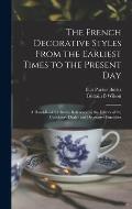 The French Decorative Styles From the Earliest Times to the Present day; a Hand-book for Ready Reference by the Editors of the Upholstery Dealer and D