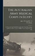 The Australian Army Medical Corps in Egypt; an Illustrated and Detailed Account of the Early Organisation and Work of the Australian Medical Units in
