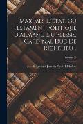 Maximes d'?tat, ou Testament politique d'Armand du Plessis, cardinal duc de Richelieu ..; Volume 02