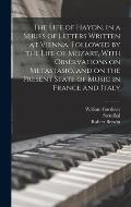 The Life of Haydn, in a Series of Letters Written at Vienna. Followed by the Life of Mozart, With Observations on Metastasio, and on the Present State