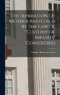 The Separation Of Mother And Child By The Law Of custody Of Infants Considered