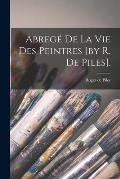 Abreg? De La Vie Des Peintres [by R. De Piles].