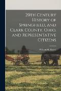 20th Century History of Springfield, and Clark County, Ohio, and Representative Citizens