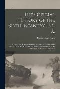 The Official History of the 315th Infantry U. S. A.; Being a True Record of Its Organization and Training, of Its Operations in the World War, and of