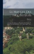 Le Manuel Des Inquisiteurs: ? L'usage Des Inquisitions D'espagne & De Portugal, Ou Abreg? De L'ouvrage Intitul? Directorium Inquisitorum...