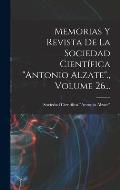 Memorias Y Revista De La Sociedad Cient?fica antonio Alzate., Volume 26...