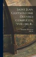 Saint Jean Chrysostome Oeuvres Compl?tes, Volume 8...