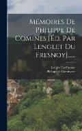 M?moires De Philippe De Comines [?d. Par Lenglet Du Fresnoy]......