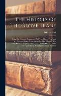 The History Of The Glove Trade: With The Customs Connected With The Glove: To Which Are Annexed Some Observations On The Policy Of The Trade Between E