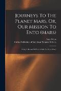 Journeys To The Planet Mars, Or, Our Mission To Ento (mars): Being A Record Of Visits Made To Ento (mars)