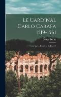 Le Cardinal Carlo Carafa 1519-1561: ?tude Sur Le Pontificat de Paul IV