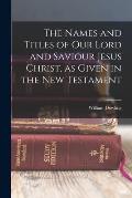 The Names and Titles of our Lord and Saviour Jesus Christ, as Given in the New Testament