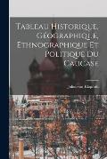 Tableau Historique, G?ographique, Ethnographique et Politique du Caucase