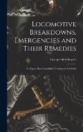 Locomotive Breakdowns, Emergencies and Their Remedies: An Up-to-date Catechism Treating on Accidents