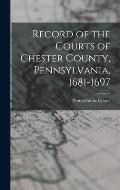 Record of the Courts of Chester County, Pennsylvania, 1681-1697