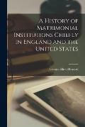 A History of Matrimonial Institutions Chiefly in England and the United States