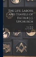The Life, Labors and Travels of Father J. J. Upchurch