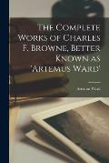 The Complete Works of Charles F. Browne, Better Known as 'Artemus Ward'