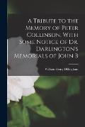 A Tribute to the Memory of Peter Collinson. With Some Notice of Dr. Darlington's Memorials of John B