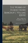The Works of Hubert Howe Bancroft, Volume XXVIII: History of the Northwest Coast