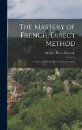 The Mastery of French, Direct Method: Indlucing a Simple Key to Pronounciation