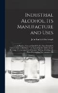 Industrial Alcohol, Its Manufacture and Uses: A Practical Treatise Based On Dr. Max Maercker's Introduction to Distillation As Revised by Dr. Delbr?