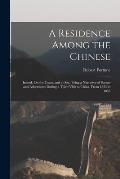 A Residence Among the Chinese: Inland, On the Coast, and at Sea. Being a Narrative of Scenes and Adventures During a Third Visit to China, From 1853