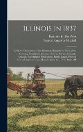 Illinois in 1837: A Sketch Descriptive of the Situation, Boundaries, Face of the Country, Prominent Districts, Prairies, Rivers, Mineral
